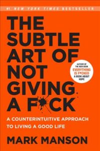 The Subtle Art of Not Giving a F*ck: A Counterintuitive Approach to Living a Good Life – Mark Manson